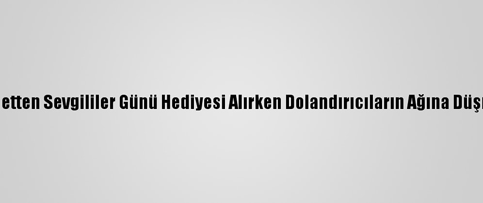 İnternetten Sevgililer Günü Hediyesi Alırken Dolandırıcıların Ağına Düşmeyin