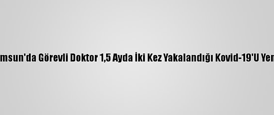 Samsun'da Görevli Doktor 1,5 Ayda İki Kez Yakalandığı Kovid-19'U Yendi