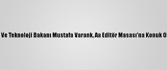 Sanayi Ve Teknoloji Bakanı Mustafa Varank, Aa Editör Masası'na Konuk Oldu: (2)