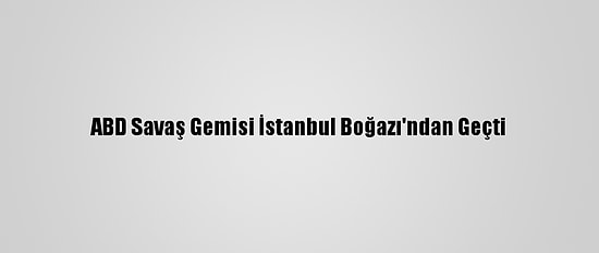 ABD Savaş Gemisi İstanbul Boğazı'ndan Geçti