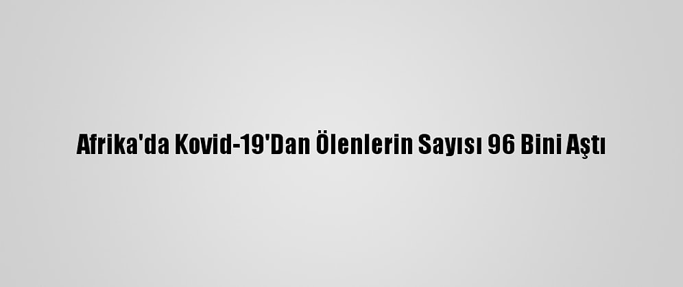 Afrika'da Kovid-19'Dan Ölenlerin Sayısı 96 Bini Aştı