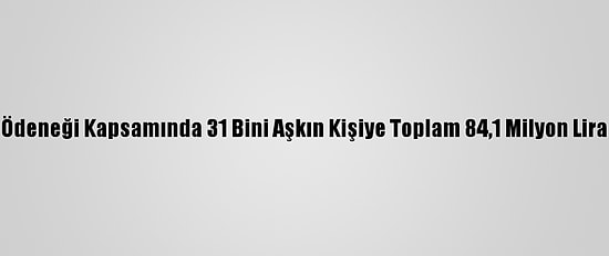 Yarım Çalışma Ödeneği Kapsamında 31 Bini Aşkın Kişiye Toplam 84,1 Milyon Lira Ödeme Yapıldı