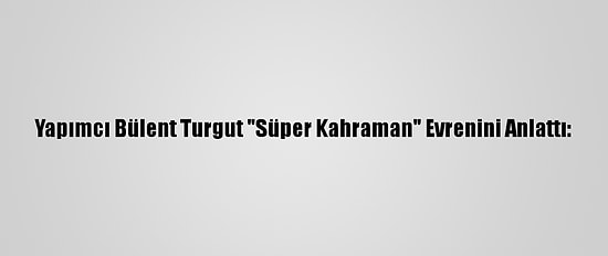 Yapımcı Bülent Turgut "Süper Kahraman" Evrenini Anlattı: