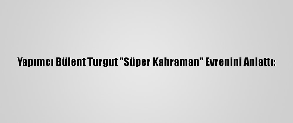 Yapımcı Bülent Turgut "Süper Kahraman" Evrenini Anlattı: