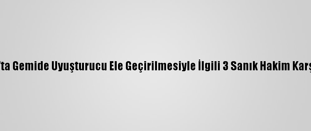 Zonguldak'ta Gemide Uyuşturucu Ele Geçirilmesiyle İlgili 3 Sanık Hakim Karşısına Çıktı