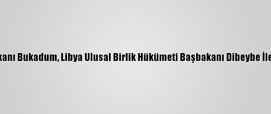 Cezayir Dışişleri Bakanı Bukadum, Libya Ulusal Birlik Hükümeti Başbakanı Dibeybe İle İş Birliğini Görüştü