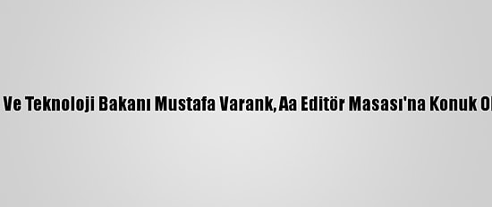 Sanayi Ve Teknoloji Bakanı Mustafa Varank, Aa Editör Masası'na Konuk Oldu: (5)