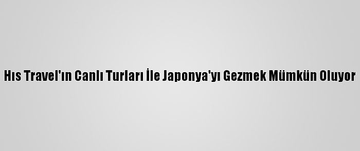 Hıs Travel'ın Canlı Turları İle Japonya'yı Gezmek Mümkün Oluyor