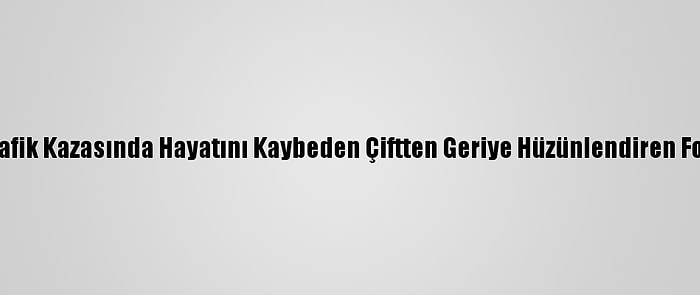 Antalya'daki Trafik Kazasında Hayatını Kaybeden Çiftten Geriye Hüzünlendiren Fotoğraflar Kaldı