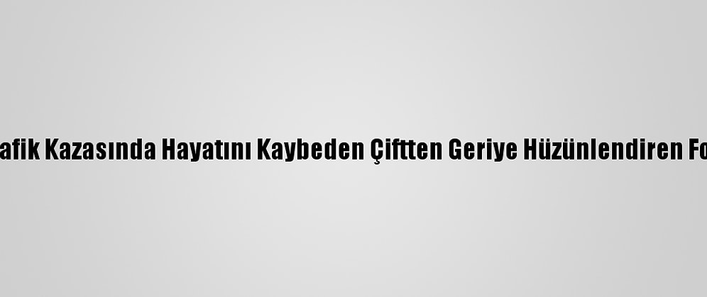 Antalya'daki Trafik Kazasında Hayatını Kaybeden Çiftten Geriye Hüzünlendiren Fotoğraflar Kaldı