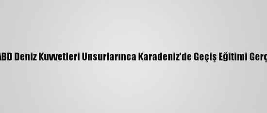 Türkiye Ve ABD Deniz Kuvvetleri Unsurlarınca Karadeniz'de Geçiş Eğitimi Gerçekleştirildi