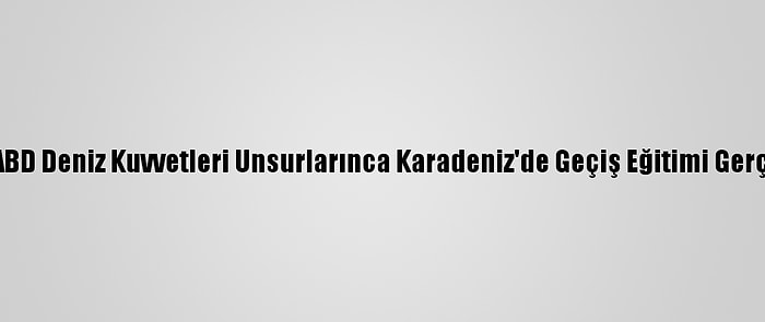 Türkiye Ve ABD Deniz Kuvvetleri Unsurlarınca Karadeniz'de Geçiş Eğitimi Gerçekleştirildi