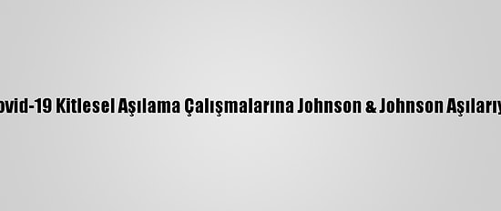 Güney Afrika Kovid-19 Kitlesel Aşılama Çalışmalarına Johnson & Johnson Aşılarıyla Başlayacak