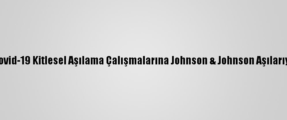 Güney Afrika Kovid-19 Kitlesel Aşılama Çalışmalarına Johnson & Johnson Aşılarıyla Başlayacak