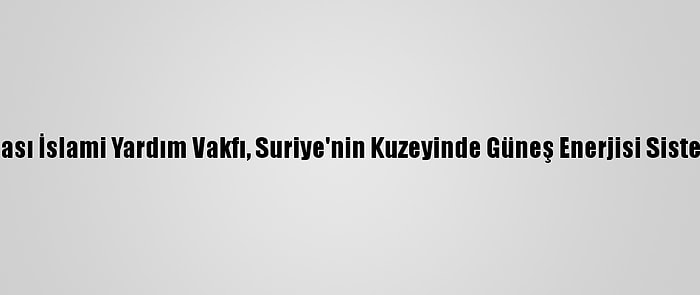 Uluslararası İslami Yardım Vakfı, Suriye'nin Kuzeyinde Güneş Enerjisi Sistemi Kurdu