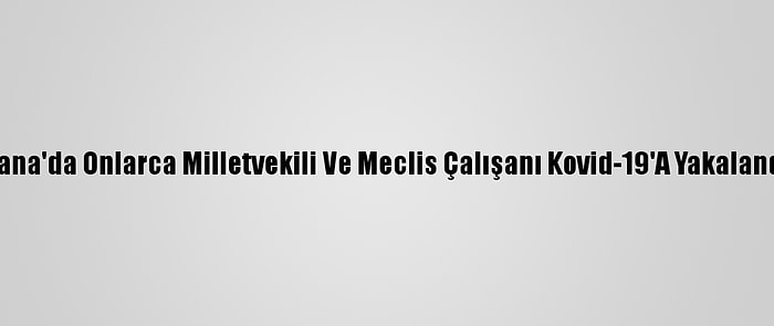 Gana'da Onlarca Milletvekili Ve Meclis Çalışanı Kovid-19'A Yakalandı