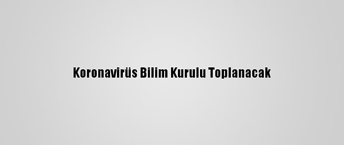 Koronavirüs Bilim Kurulu Toplanacak