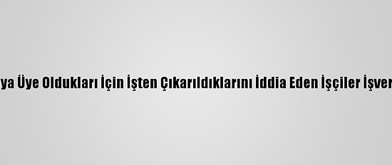 Çorum'da Sendikaya Üye Oldukları İçin İşten Çıkarıldıklarını İddia Eden İşçiler İşverenin Evine Yürüdü