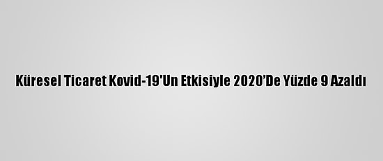 Küresel Ticaret Kovid-19'Un Etkisiyle 2020’De Yüzde 9 Azaldı