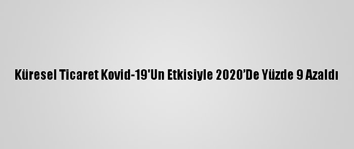 Küresel Ticaret Kovid-19'Un Etkisiyle 2020’De Yüzde 9 Azaldı