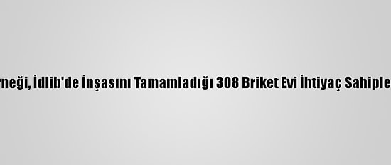 Sadakataşı Derneği, İdlib'de İnşasını Tamamladığı 308 Briket Evi İhtiyaç Sahiplerine Teslim Etti