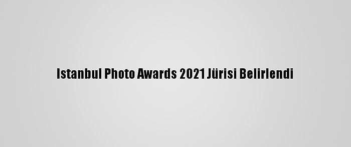 Istanbul Photo Awards 2021 Jürisi Belirlendi