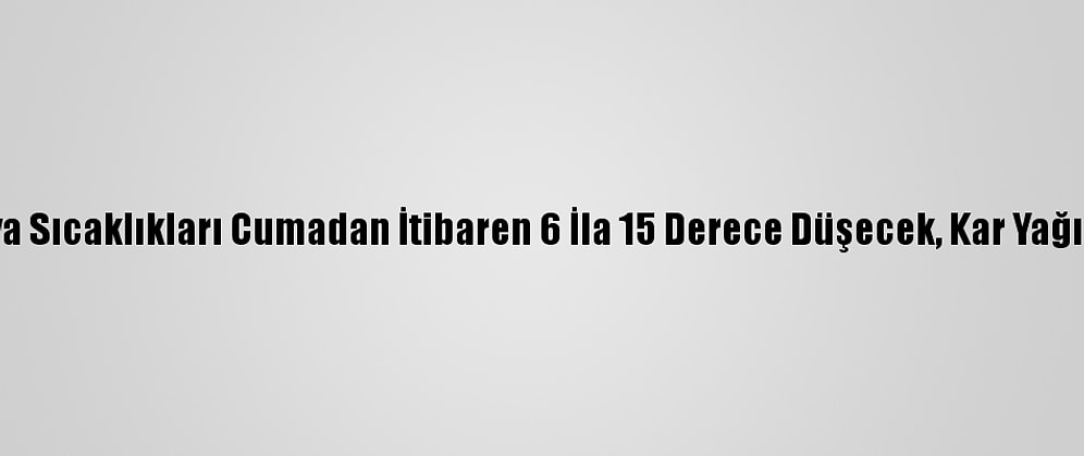 Türkiye'de Hava Sıcaklıkları Cumadan İtibaren 6 İla 15 Derece Düşecek, Kar Yağışı Etkili Olacak