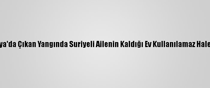 Sakarya'da Çıkan Yangında Suriyeli Ailenin Kaldığı Ev Kullanılamaz Hale Geldi