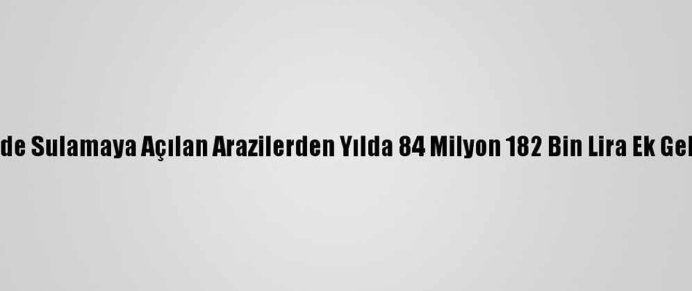 Kırklareli'nde Sulamaya Açılan Arazilerden Yılda 84 Milyon 182 Bin Lira Ek Gelir Sağlandı