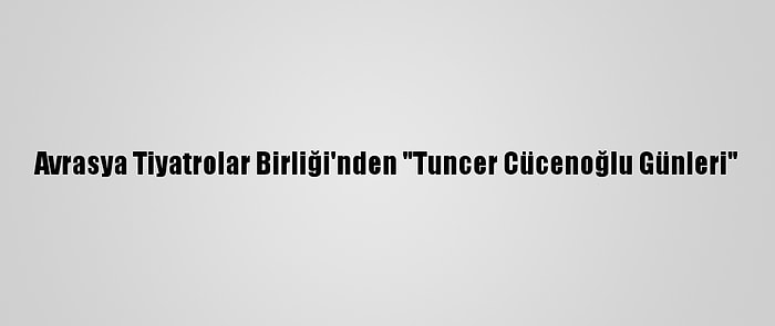 Avrasya Tiyatrolar Birliği'nden "Tuncer Cücenoğlu Günleri"