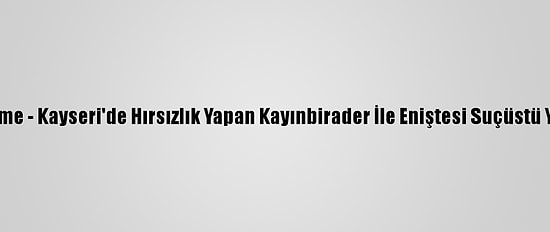 Güncelleme - Kayseri'de Hırsızlık Yapan Kayınbirader İle Eniştesi Suçüstü Yakalandı