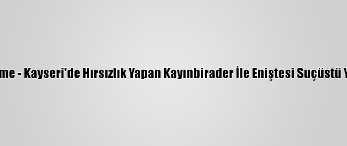 Güncelleme - Kayseri'de Hırsızlık Yapan Kayınbirader İle Eniştesi Suçüstü Yakalandı