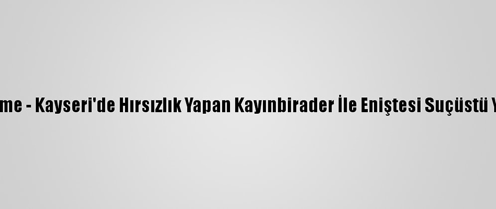 Güncelleme - Kayseri'de Hırsızlık Yapan Kayınbirader İle Eniştesi Suçüstü Yakalandı