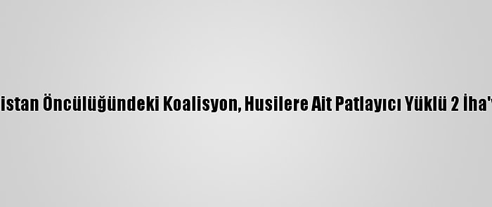 Suudi Arabistan Öncülüğündeki Koalisyon, Husilere Ait Patlayıcı Yüklü 2 İha'yı Düşürdü