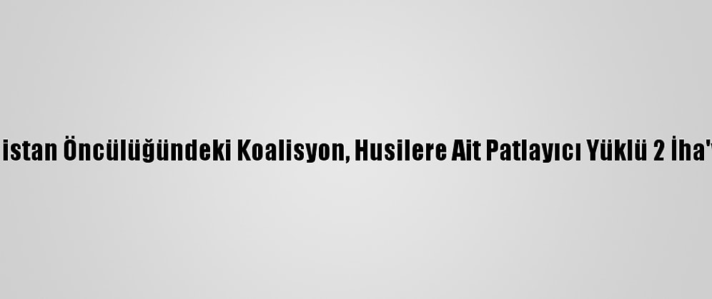 Suudi Arabistan Öncülüğündeki Koalisyon, Husilere Ait Patlayıcı Yüklü 2 İha'yı Düşürdü
