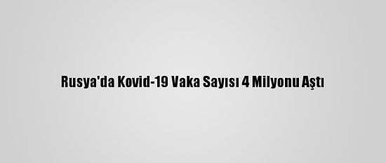 Rusya'da Kovid-19 Vaka Sayısı 4 Milyonu Aştı