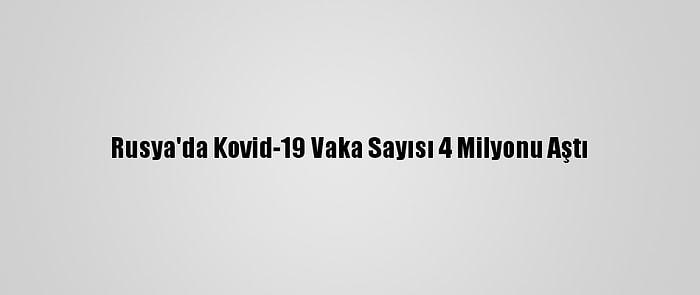 Rusya'da Kovid-19 Vaka Sayısı 4 Milyonu Aştı