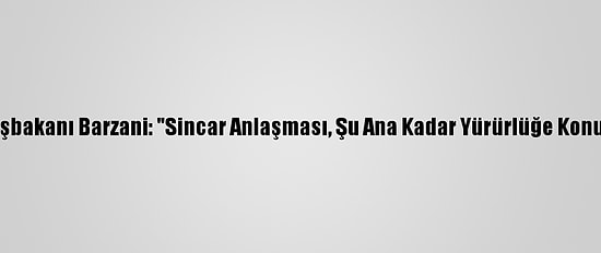 Ikby Başbakanı Barzani: "Sincar Anlaşması, Şu Ana Kadar Yürürlüğe Konulmadı"