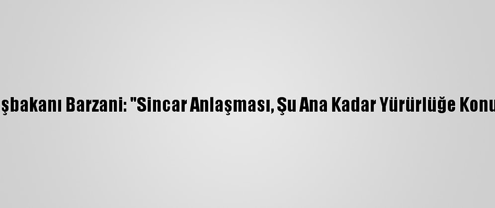 Ikby Başbakanı Barzani: "Sincar Anlaşması, Şu Ana Kadar Yürürlüğe Konulmadı"