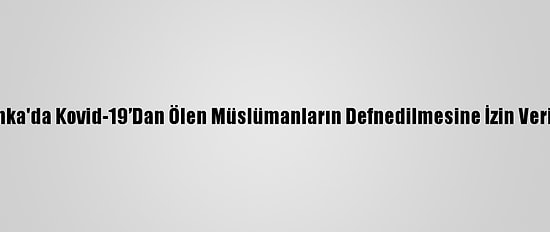 Sri Lanka'da Kovid-19’Dan Ölen Müslümanların Defnedilmesine İzin Verilecek