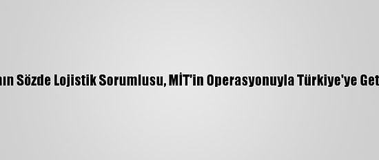 PKK'nın Sözde Lojistik Sorumlusu, MİT'in Operasyonuyla Türkiye'ye Getirildi