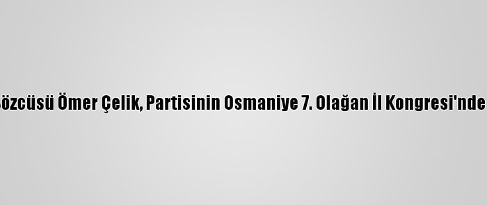 Ak Parti Sözcüsü Ömer Çelik, Partisinin Osmaniye 7. Olağan İl Kongresi'nde Konuştu: