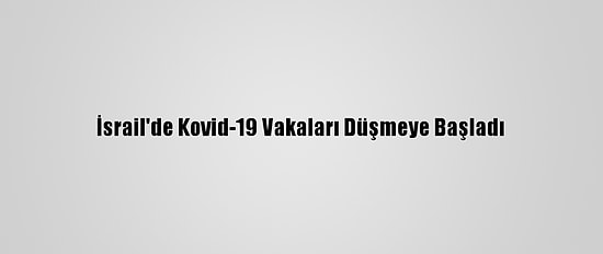İsrail'de Kovid-19 Vakaları Düşmeye Başladı