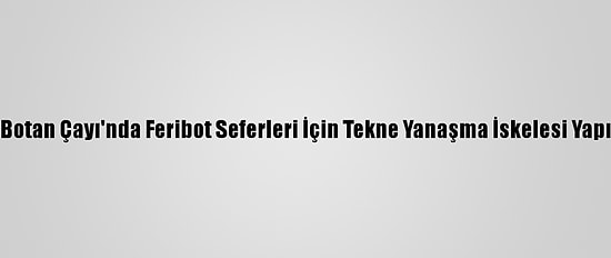 Siirt Botan Çayı'nda Feribot Seferleri İçin Tekne Yanaşma İskelesi Yapılıyor
