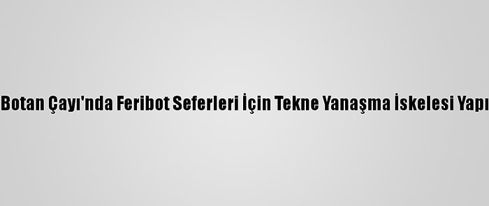 Siirt Botan Çayı'nda Feribot Seferleri İçin Tekne Yanaşma İskelesi Yapılıyor