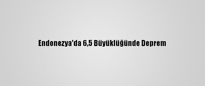 Endonezya'da 6,5 Büyüklüğünde Deprem