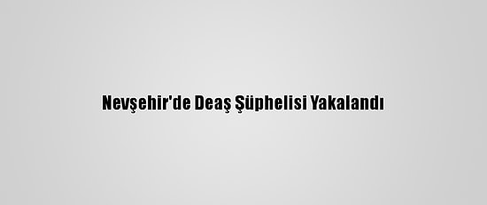 Nevşehir'de Deaş Şüphelisi Yakalandı