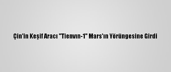 Çin'in Keşif Aracı "Tienvın-1" Mars'ın Yörüngesine Girdi