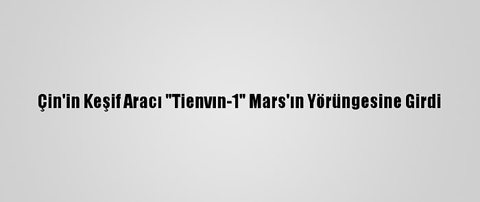 Çin'in Keşif Aracı "Tienvın-1" Mars'ın Yörüngesine Girdi