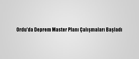 Ordu'da Deprem Master Planı Çalışmaları Başladı